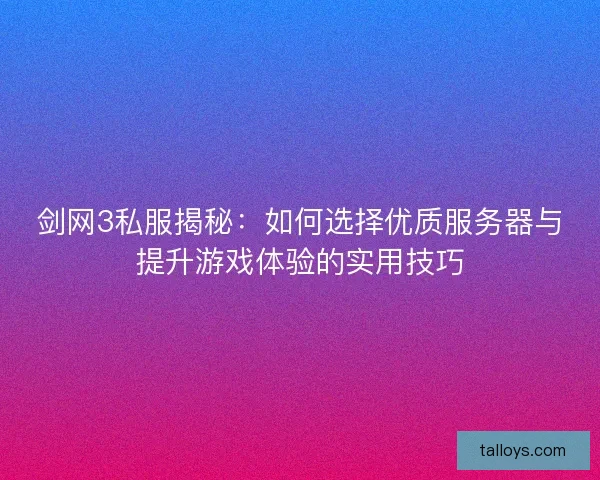 剑网3私服揭秘：如何选择优质服务器与提升游戏体验的实用技巧