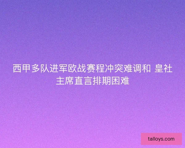 西甲多队进军欧战赛程冲突难调和 皇社主席直言排期困难