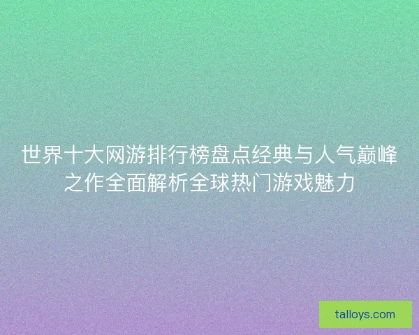 世界十大网游排行榜盘点经典与人气巅峰之作全面解析全球热门游戏魅力