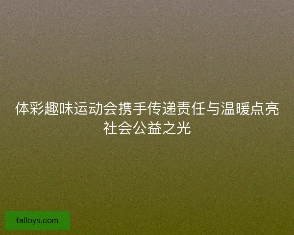 体彩趣味运动会携手传递责任与温暖点亮社会公益之光