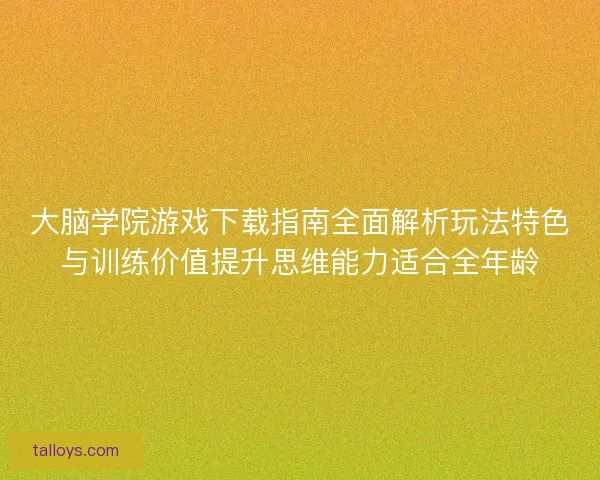 大脑学院游戏下载指南全面解析玩法特色与训练价值提升思维能力适合全年龄